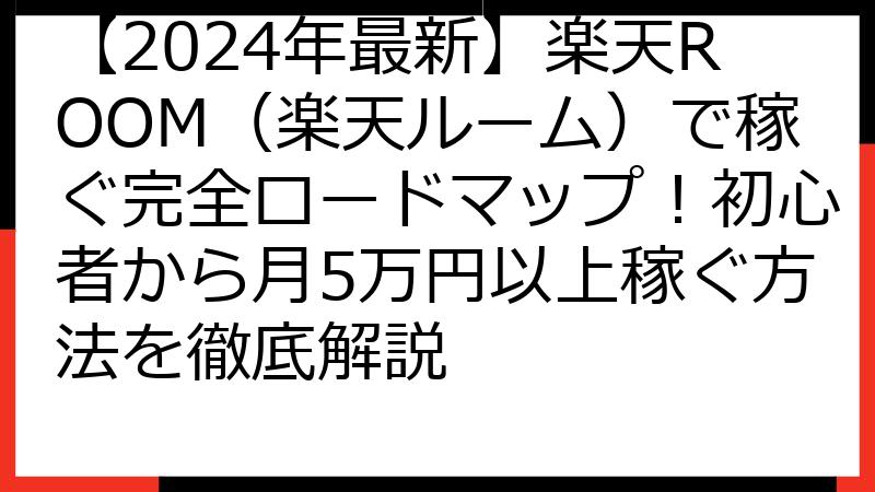 【2024年最新】楽天ROOM（楽天ルーム）で稼ぐ完全ロードマップ！初心者から月5万円以上稼ぐ方法を徹底解説