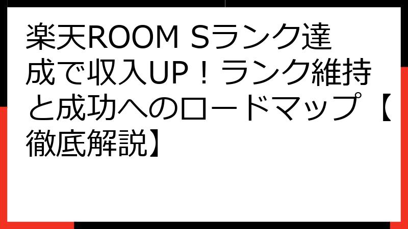 楽天ROOM Sランク達成で収入UP！ランク維持と成功へのロードマップ【徹底解説】