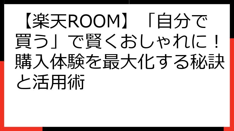 【楽天ROOM】「自分で買う」で賢くおしゃれに！購入体験を最大化する秘訣と活用術