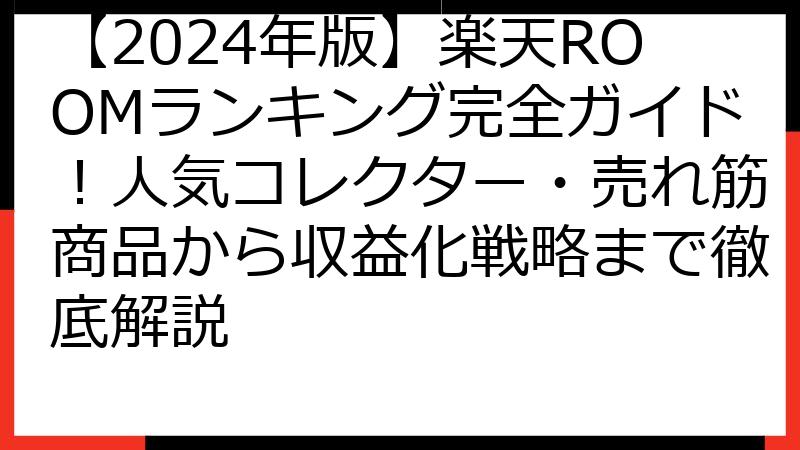 【2024年版】楽天ROOMランキング完全ガイド！人気コレクター・売れ筋商品から収益化戦略まで徹底解説