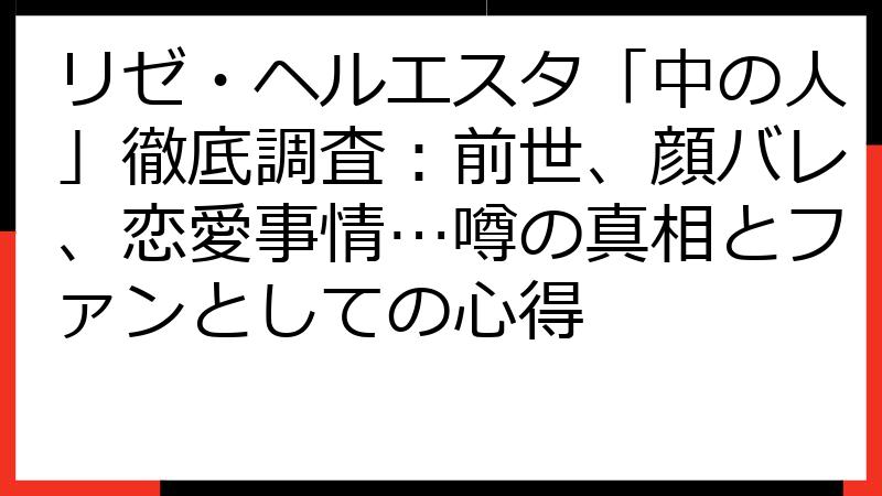 リゼ・ヘルエスタ「中の人」徹底調査：前世、顔バレ、恋愛事情…噂の真相とファンとしての心得