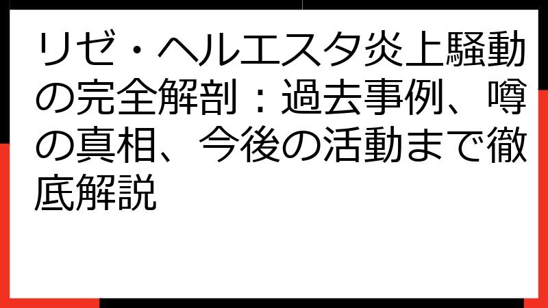 リゼ・ヘルエスタ炎上騒動の完全解剖：過去事例、噂の真相、今後の活動まで徹底解説