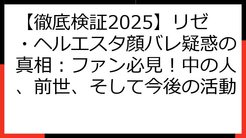【徹底検証2025】リゼ・ヘルエスタ顔バレ疑惑の真相：ファン必見！中の人、前世、そして今後の活動