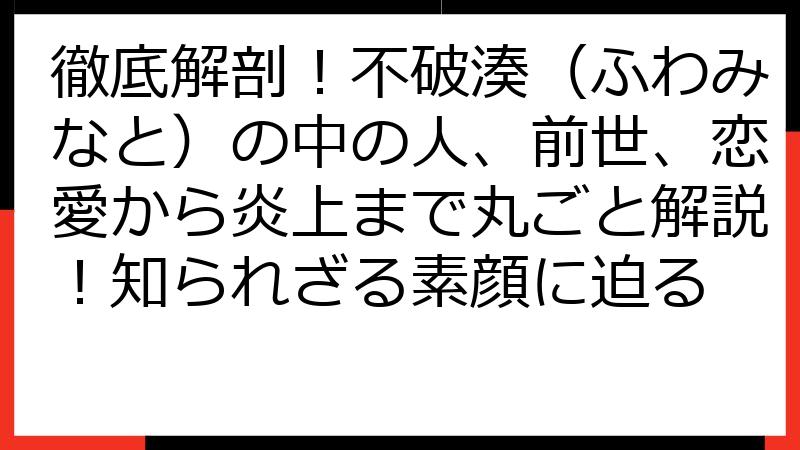 徹底解剖！不破湊（ふわみなと）の中の人、前世、恋愛から炎上まで丸ごと解説！知られざる素顔に迫る