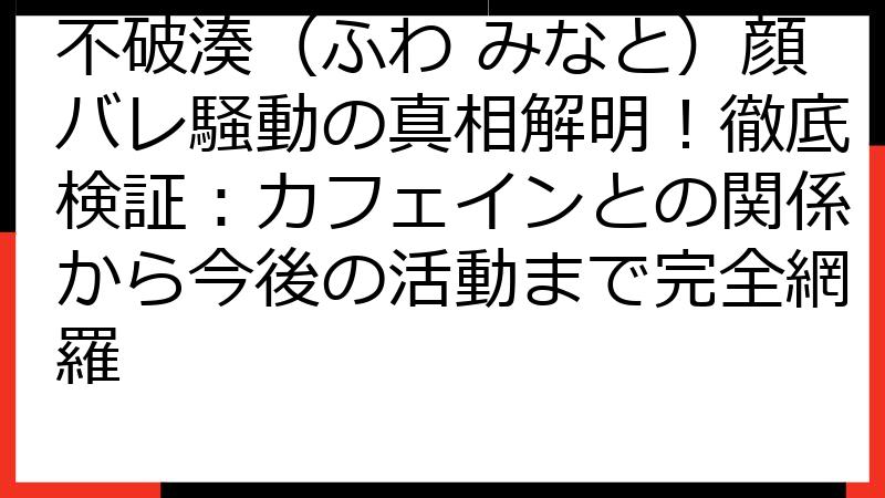 不破湊（ふわ みなと）顔バレ騒動の真相解明！徹底検証：カフェインとの関係から今後の活動まで完全網羅