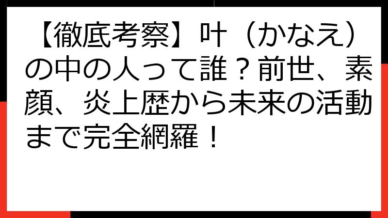 【徹底考察】叶（かなえ）の中の人って誰？前世、素顔、炎上歴から未来の活動まで完全網羅！