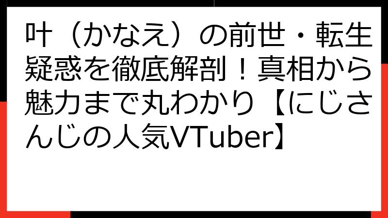 叶（かなえ）の前世・転生疑惑を徹底解剖！真相から魅力まで丸わかり【にじさんじの人気VTuber】