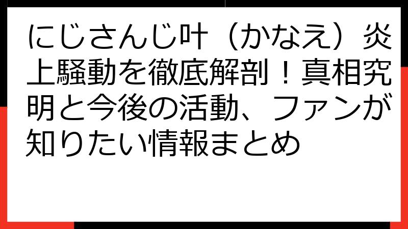 にじさんじ叶（かなえ）炎上騒動を徹底解剖！真相究明と今後の活動、ファンが知りたい情報まとめ