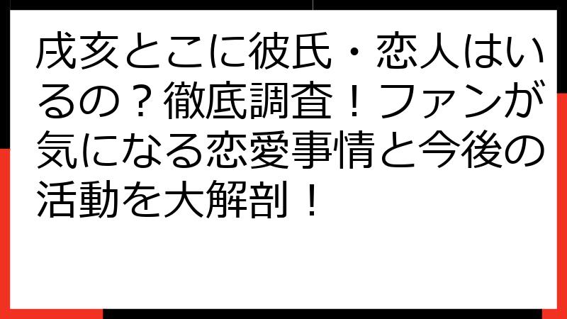 戌亥とこに彼氏・恋人はいるの？徹底調査！ファンが気になる恋愛事情と今後の活動を大解剖！