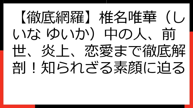 【徹底網羅】椎名唯華（しいな ゆいか）中の人、前世、炎上、恋愛まで徹底解剖！知られざる素顔に迫る