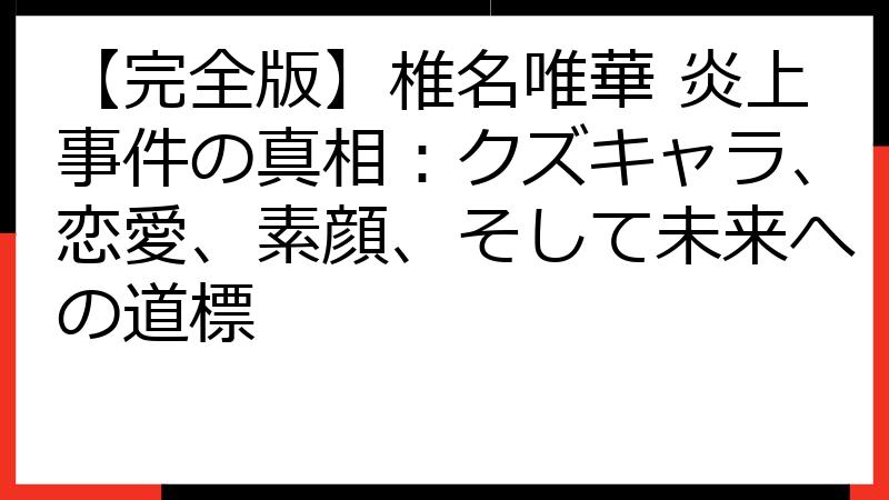 【完全版】椎名唯華 炎上事件の真相：クズキャラ、恋愛、素顔、そして未来への道標