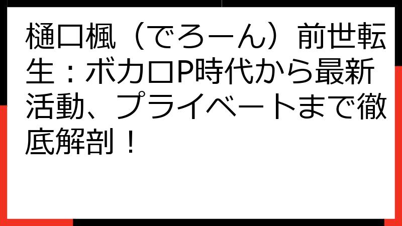 樋口楓（でろーん）前世転生：ボカロP時代から最新活動、プライベートまで徹底解剖！