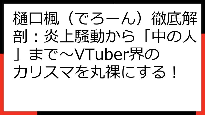 樋口楓（でろーん）徹底解剖：炎上騒動から「中の人」まで～VTuber界のカリスマを丸裸にする！