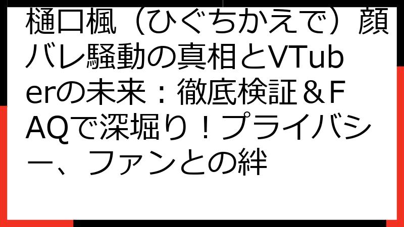 樋口楓（ひぐちかえで）顔バレ騒動の真相とVTuberの未来：徹底検証＆FAQで深堀り！プライバシー、ファンとの絆