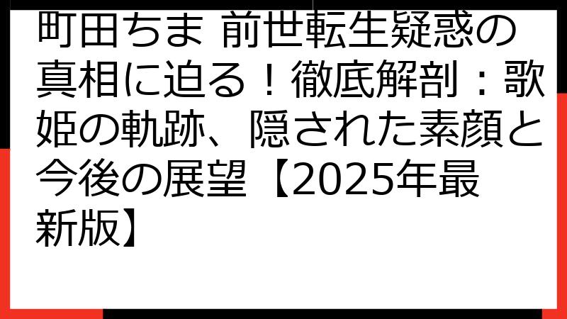 町田ちま 前世転生疑惑の真相に迫る！徹底解剖：歌姫の軌跡、隠された素顔と今後の展望【2025年最新版】