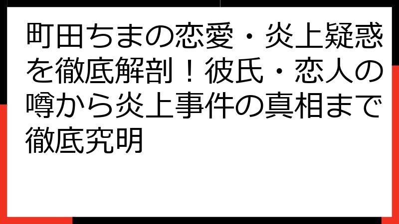 町田ちまの恋愛・炎上疑惑を徹底解剖！彼氏・恋人の噂から炎上事件の真相まで徹底究明