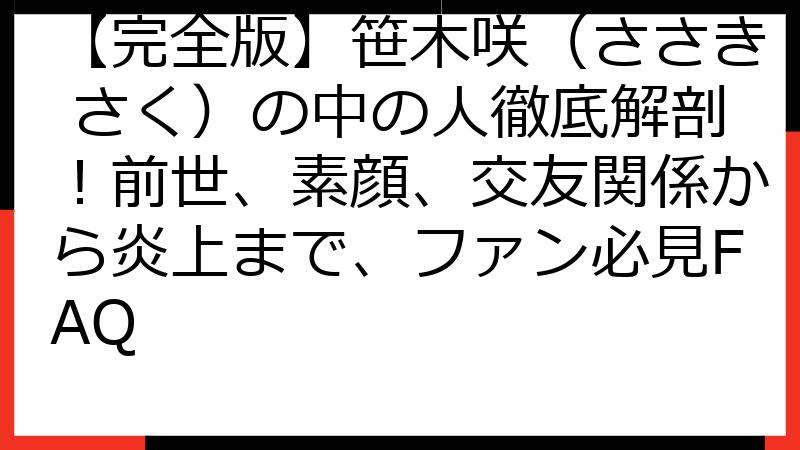 【完全版】笹木咲（ささき さく）の中の人徹底解剖！前世、素顔、交友関係から炎上まで、ファン必見FAQ
