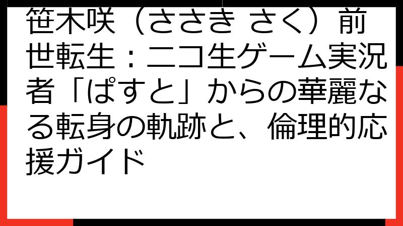 笹木咲（ささき さく）前世転生：ニコ生ゲーム実況者「ぱすと」からの華麗なる転身の軌跡と、倫理的応援ガイド