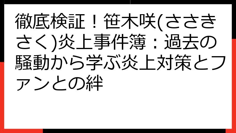 徹底検証！笹木咲(ささきさく)炎上事件簿：過去の騒動から学ぶ炎上対策とファンとの絆