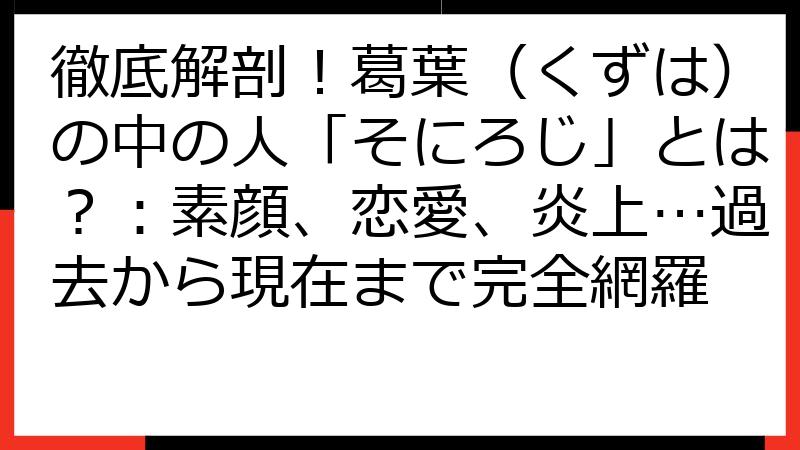 徹底解剖！葛葉（くずは）の中の人「そにろじ」とは？：素顔、恋愛、炎上…過去から現在まで完全網羅