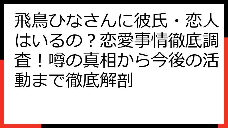 飛鳥ひなさんに彼氏・恋人はいるの？恋愛事情徹底調査！噂の真相から今後の活動まで徹底解剖