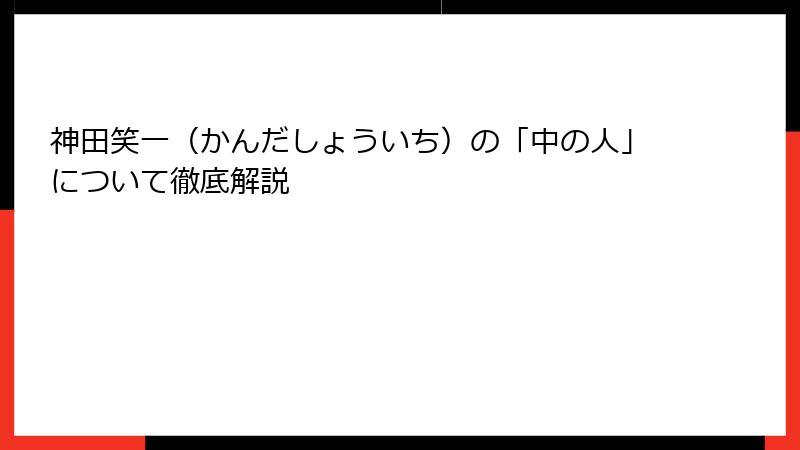 神田笑一（かんだしょういち）の「中の人」について徹底解説