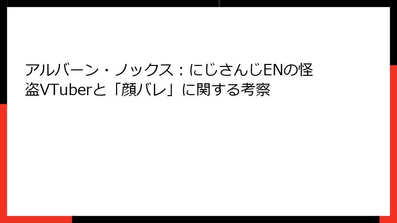 アルバーン・ノックス：にじさんじENの怪盗VTuberと「顔バレ」に関する考察