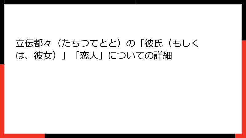 立伝都々（たちつてとと）の「彼氏（もしくは、彼女）」「恋人」についての詳細