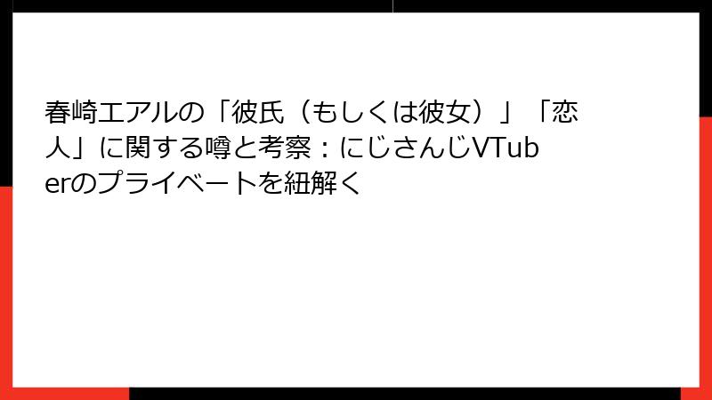 春崎エアルの「彼氏（もしくは彼女）」「恋人」に関する噂と考察：にじさんじVTuberのプライベートを紐解く