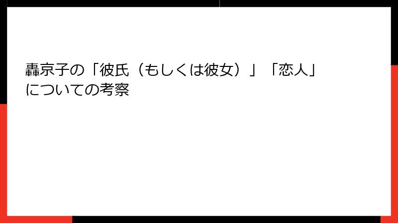 轟京子の「彼氏（もしくは彼女）」「恋人」についての考察