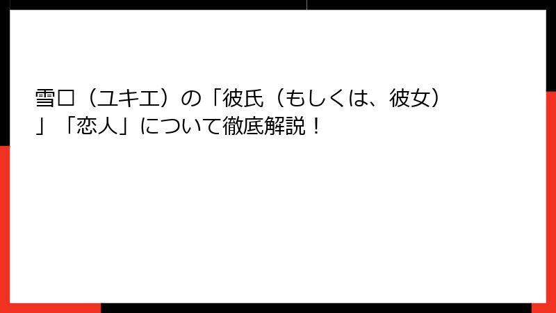 雪绘（ユキエ）の「彼氏（もしくは、彼女）」「恋人」について徹底解説！