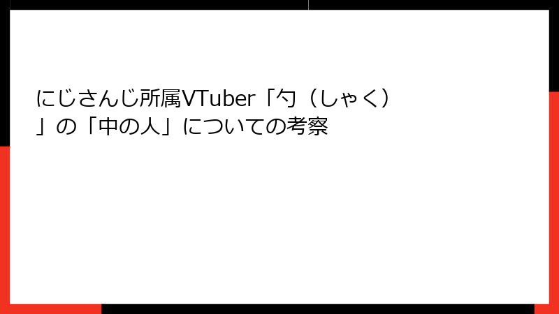 にじさんじ所属VTuber「勺（しゃく）」の「中の人」についての考察