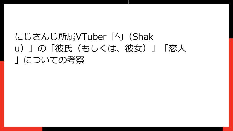 にじさんじ所属VTuber「勺（Shaku）」の「彼氏（もしくは、彼女）」「恋人」についての考察