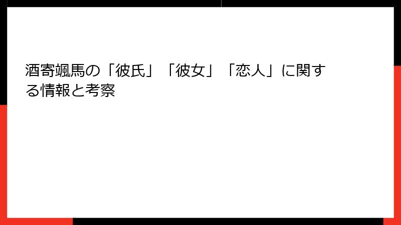 酒寄颯馬の「彼氏」「彼女」「恋人」に関する情報と考察