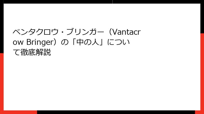 ベンタクロウ・ブリンガー（Vantacrow Bringer）の「中の人」について徹底解説