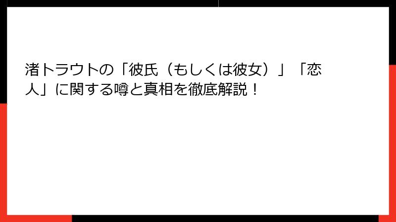 渚トラウトの「彼氏（もしくは彼女）」「恋人」に関する噂と真相を徹底解説！