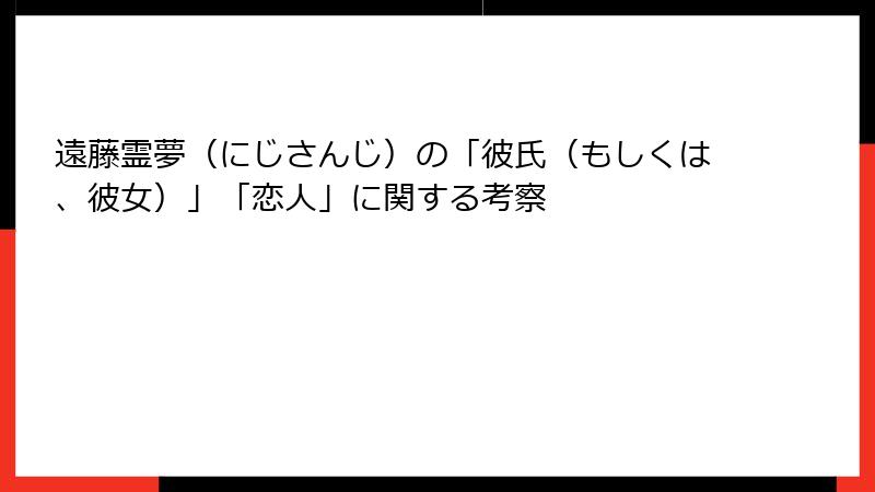 遠藤霊夢（にじさんじ）の「彼氏（もしくは、彼女）」「恋人」に関する考察