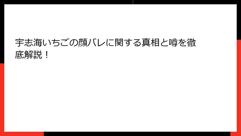 宇志海いちごの顔バレに関する真相と噂を徹底解説！