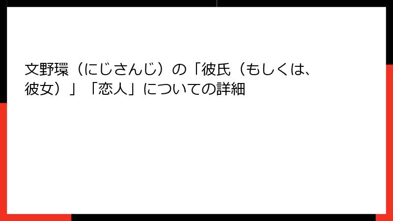 文野環（にじさんじ）の「彼氏（もしくは、彼女）」「恋人」についての詳細