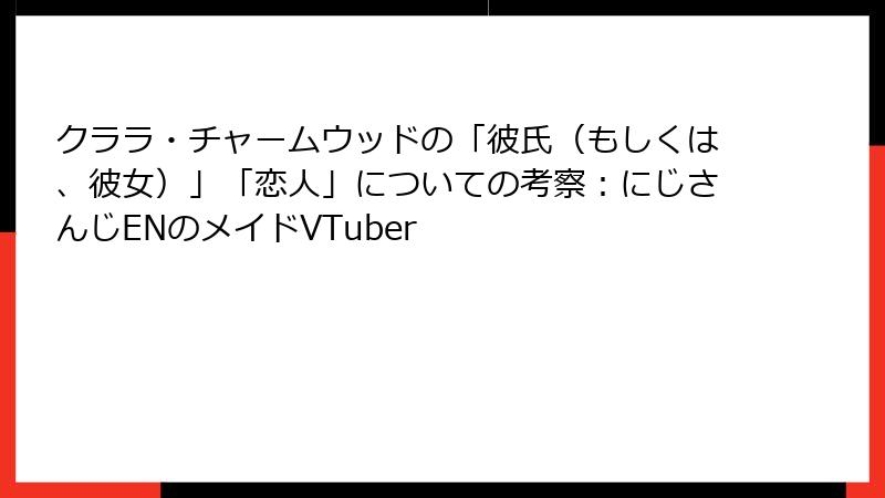クララ・チャームウッドの「彼氏（もしくは、彼女）」「恋人」についての考察：にじさんじENのメイドVTuber