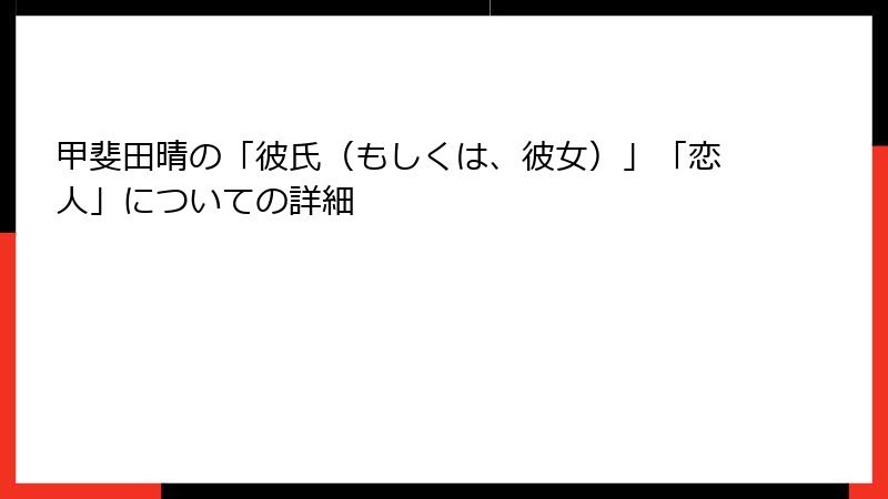 甲斐田晴の「彼氏（もしくは、彼女）」「恋人」についての詳細