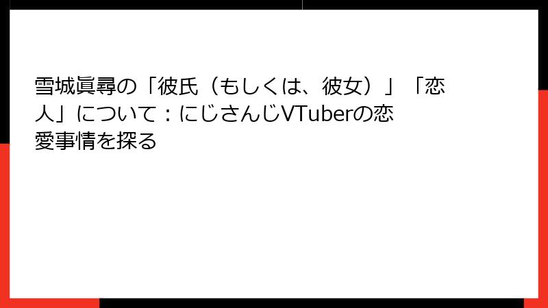 雪城眞尋の「彼氏（もしくは、彼女）」「恋人」について：にじさんじVTuberの恋愛事情を探る
