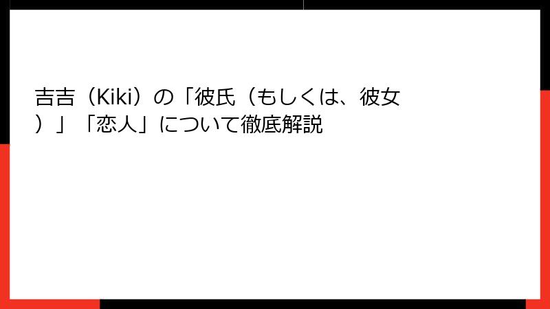吉吉（Kiki）の「彼氏（もしくは、彼女）」「恋人」について徹底解説