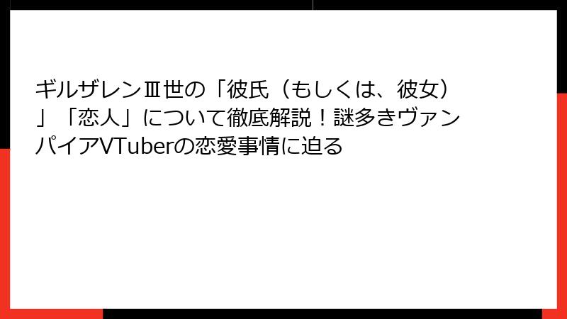 ギルザレンⅢ世の「彼氏（もしくは、彼女）」「恋人」について徹底解説！謎多きヴァンパイアVTuberの恋愛事情に迫る