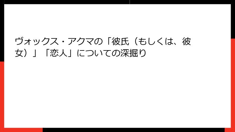 ヴォックス・アクマの「彼氏（もしくは、彼女）」「恋人」についての深掘り