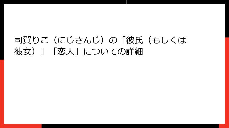 司賀りこ（にじさんじ）の「彼氏（もしくは彼女）」「恋人」についての詳細