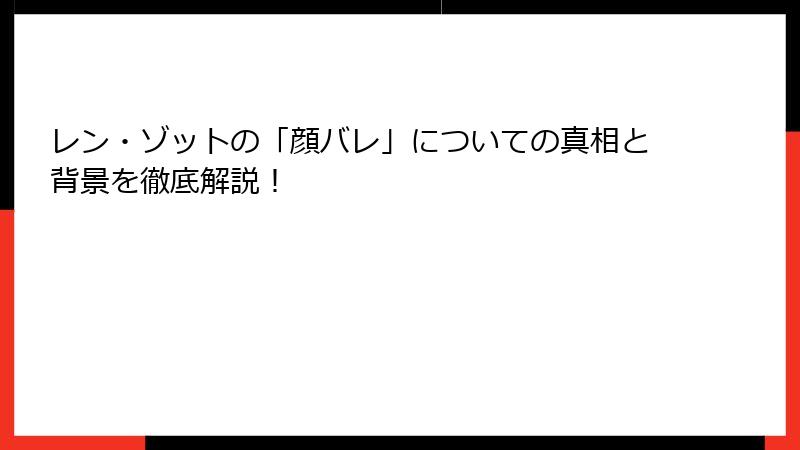 レン・ゾットの「顔バレ」についての真相と背景を徹底解説！