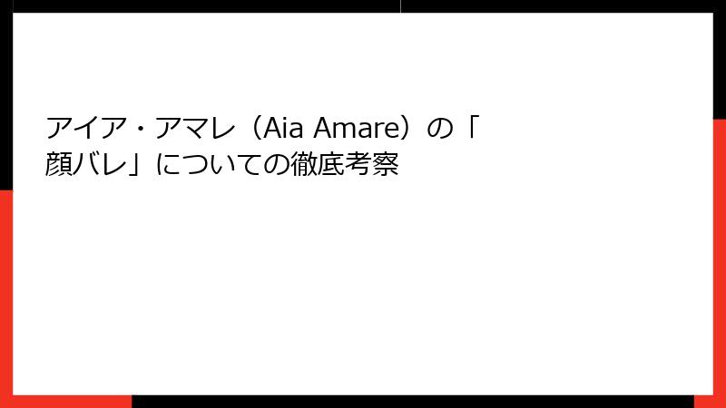 アイア・アマレ（Aia Amare）の「顔バレ」についての徹底考察