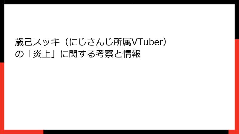 歳己スッキ（にじさんじ所属VTuber）の「炎上」に関する考察と情報
