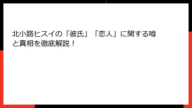 北小路ヒスイの「彼氏」「恋人」に関する噂と真相を徹底解説！